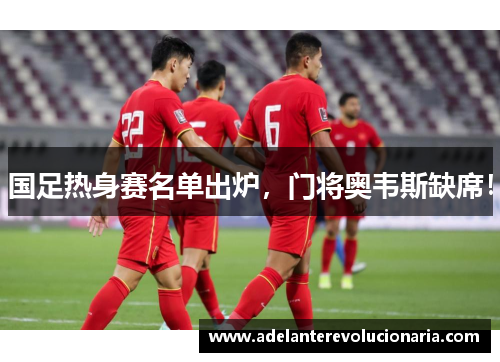 国足热身赛名单出炉，门将奥韦斯缺席！